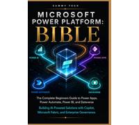 Microsoft Power Platform Bible: The Complete beginners Guide to Power Apps, Power Automate, Power BI, and Dataverse - Building AI-Powered Solutions with Copilot, Microsoft Fabric, and Enterprise