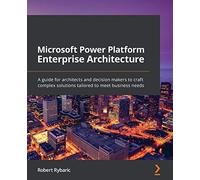 Microsoft Power Platform Enterprise Architecture: A guide for architects and decision makers to craft complex solutions tailored to meet business needs