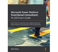 Microsoft Power Platform Functional Consultant: PL-200 Exam Guide: Learn how to customize and configure Microsoft Power Platform and prepare for the PL-200 exam
