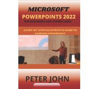 MICROSOFT POWERPOINT 2022 FOR BEGINNERS AND POWER USERS: A STEP-BY-STEP ILLUSTRATIVE GUIDE TO LEARNING POWERPOINT