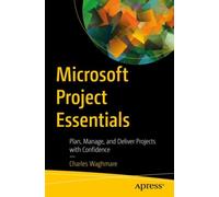 Microsoft Project Essentials : Plan, Manage, and Deliver Projects with Confidence