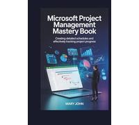 Microsoft Project Management Mastery Book: Creating Detailed Schedules and Effectively Tracking Project Progress