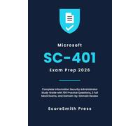 Microsoft SC-401 Exam Prep 2026: Complete Information Security Administrator Study Guide with 100 Practice Questions, 2 Full Mock Exams, and Domain-by-Domain Review