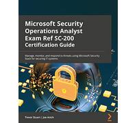Microsoft Security Operations Analyst Exam Ref SC-200 Certification Guide: Manage, monitor, and respond to threats using Microsoft Security Stack for securing IT systems