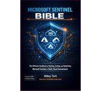 Microsoft Sentinel Bible: The Ultimate Handbook for Building, Scaling, and Optimizing Microsoft Sentinel in Multi-Cloud Environments