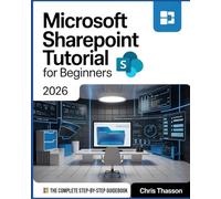 Microsoft SharePoint Tutorial For Beginners 2026: The Complete Step-by-Step Guide to Migration, Automation, Collaboration, Workflow Optimization, and Best Practices for Professionals