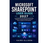 Microsoft SharePoint User Guide 2027: Practical Manual for Team Sites, Communication Pages, Metadata, Co-Authoring, Workflows, Governance, Search, Compliance and 365 Integration.