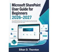 Microsoft SharePoint User Guide for Beginners 2026-2027: The Complete Step-by-Step ILLUSTRATED Manual to Build Team Sites, Manage Document Libraries, Automate Workflows with Power Automate, and Collab