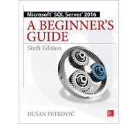 Microsoft SQL Server 2016: A Beginner's Guide, Sixth Edition (DATABASE & ERP - OMG)