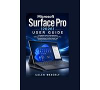 Microsoft Surface Pro (2026) User Guide: A Complete Step-by-Step Manual for Setting Up Windows 11, Using the Surface Slim Pen, Troubleshooting Common Issues, and Getting the Most from Your Surface
