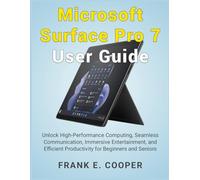 Microsoft Surface Pro 7 User Guide: Unlock High-Performance Computing, Seamless Communication, Immersive Entertainment, and Efficient Productivity for Beginners and Seniors