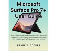 Microsoft Surface Pro 7+ User Guide: Your Companion for Seamless Productivity, Advanced Connectivity, High-Quality Multimedia, and Effortless Everyday Computing for Beginners and Seniors