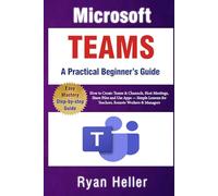 Microsoft Teams: A Practical Beginner’s Guide: How to Create Teams & Channels, Host Meetings, Share Files and Use Apps - Simple Lessons for Teachers, Remote Workers & Managers
