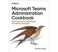 Microsoft Teams Administration Cookbook: Quick Solutions for Administrators in the Modern Workplace