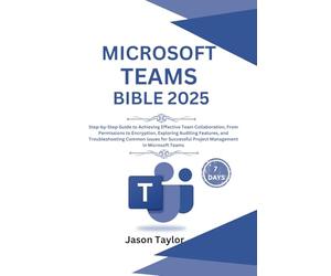 Microsoft Teams Bible: Step-by-Step Guide to Effective Team Collaboration, From Permissions to Encryption, Auditing Features, and Troubleshooting ... Project Management (Microsoft Office)