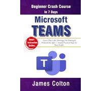 Microsoft Teams in 7 Days: Beginner Crash Course: Learn Chat, Calls, Meetings, File Sharing & Productivity Apps - Quick, Practical Steps for Busy People.