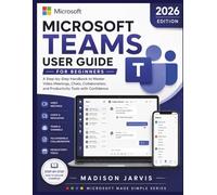 MICROSOFT TEAMS USER GUIDE FOR BEGINNERS 2026: A Step-by-Step Handbook to Master Video Meetings, Chats, Collaboration, and Productivity Tools with Confidence (Microsoft Made Simple Series)