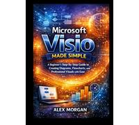 Microsoft Visio Made Simple: A Beginner’s Step-by-Step Guide to Creating Diagrams, Flowcharts, and Professional Visuals with Ease