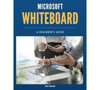 Microsoft Whiteboard Basics: A Beginner’s Guide (Microsoft 365 Essentials: Tools for Productivity)