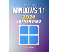Microsoft Windows 11 2026 Guide for Beginners: Complete Step By Step Handbook To Master Modern Windows Features Security Performance Optimization And Cross Platform Integration With Confidence