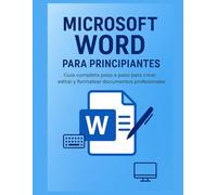 Microsoft Word para Principiantes: Guía Completa Paso a Paso para Crear, Editar y Formatear Documentos Profesionales: Aprende desde cero a dominar Word: redacta, diseña, organiza y comparte tus
