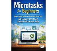 Microtasks for Beginners: How to Make Money Online from Home with No Experience Using Simple Microtask Jobs