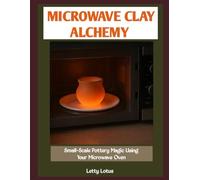 MICROWAVE CLAY ALCHEMY: Small-Scale Pottery Magic Using Your Microwave Oven