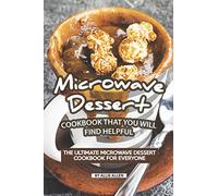 Microwave Dessert Cookbook That You Will Find Helpful: The Ultimate Microwave Dessert Cookbook for Everyone