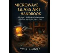 MICROWAVE GLASS ART HANDBOOK: A Beginner’s Guidebook to Fusing Pendants, Cabochons, and Creative Jewelry Pieces