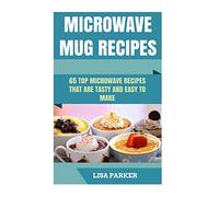 Microwave Mug Recipes: 65 Top Microwave Recipes That Are Tasty And Easy To Make