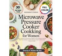 Microwave Pressure Cooker Cookbook for Women: Quick, Delicious, and Nutritious Meals for Busy Women A 30-Day Meal Plan and Easy-to-Follow Recipes Using Your Microwave Pressure Cooker
