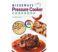 Microwave Pressure Cooker Cookbook with Pictures: Quick and Easy Recipes for Busy People to Cook Healthy Meals in Minutes