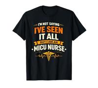 MICU Nurse | NOT Saying IVE SEEN IT All I AM an MICU Nurse T-Shirt