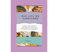 Mid-Life on Carnivore: Avoid Plant Toxins, Address Frustrating Symptoms and Feel More Comfortable in Your Body, a Holistic Approach