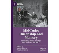 Mid-Tudor Queenship and Memory: The Making and Re-making of Lady Jane Grey and Mary I (Queenship and Power)
