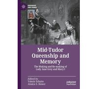 Mid-Tudor Queenship and Memory: The Making and Re-making of Lady Jane Grey and Mary I (Queenship and Power)
