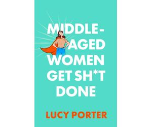 Middle-Aged Women Get Sh*t Done : A Manifesto (or a Cry for Help?)