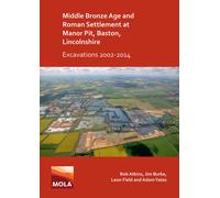 Middle Bronze Age and Roman Settlement at Manor Pit, Baston, Lincolnshire: Excavations 2002-2014