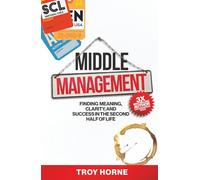 Middle Management: Finding Meaning, Clarity, and Success In The Second Half Of Life