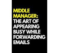 Middle Manager: The Art of Appearing Busy While Forwarding Emails: A Funny Gift Notebook for Co-workers, Friends, Bosses, and Family - Perfect Gag ... Santa, or White Elephant Gifts Exchange!