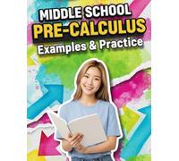 Middle School Pre-Calculus Examples & Practice: Step-by-Step Examples & 400+ Practice Problems: A Middle School Pre-Algebra and Pre-Calculus Readiness ... Tutoring, and Accelerated Learning)
