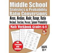 Middle School Statistics and Probability Ratio Conversions Math Workbook Grades 6-8: Mean, Median, Mode, Range, Ratio, Decimal, Fraction, Percent, ... 468 Exercises with Solutions Ages 11+