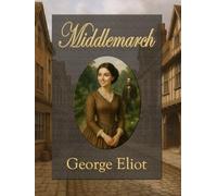 Middlemarch: A character-driven masterpiece of love, marriage, and hidden passion