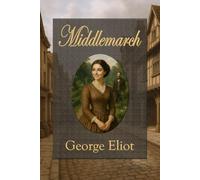 Middlemarch: A character-driven masterpiece of love, marriage, and hidden passion