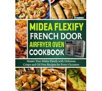 Midea Flexify French Door Airfryer Oven Cookbook: Master Your Midea Flexify with Delicious Crispy and Oil Free Recipes for Every Occasion.