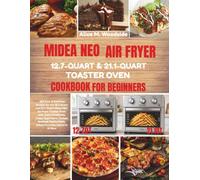 MIDEA NEO AIR FRYER TOASTER OVEN 12.7-QUART & 21.1-QUART COOKBOOK: 200 Easy & Delicious Recipes for the 12.7-Quart and 21.1-Quart Midea NEO Air Fryer ... Seafood, Family Meals, Baked Favorites,