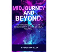 MidJourney and Beyond: Beginner's Guide to AI Art Generation, Graphic Design and Visual Promoting (Mastering AI: Step-by-Step Artificial Intelligence for Beginners.)