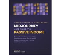 Midjourney User Guide For Passive Income: Create, Sell, And Scale Ai-Generated Digital Products, Stock Images, Print-On-Demand Designs, And Client Services With The Latest Midjourney Tools