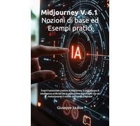 Midjourney V. 6.1 - Nozioni di base ed Esempi pratici: Scopri il potenziale creativo di Midjourney, la piattaforma di intelligenza artificiale per la ... il mondo della grafica digitale!
