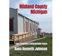 Midland County, Michigan: Lost, Forgotten & Unforgettable Places